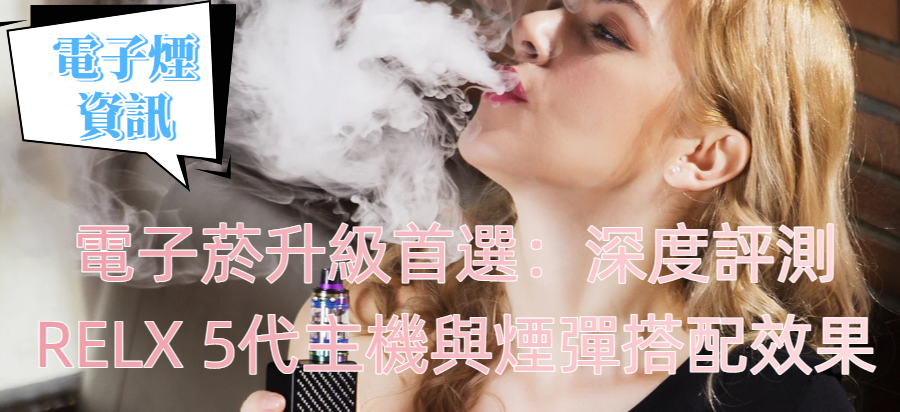 電子菸升級首選：深度評測RELX 5代主機與煙彈搭配效果